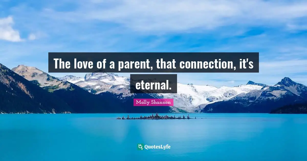The love of a parent, that connection, it's eternal.