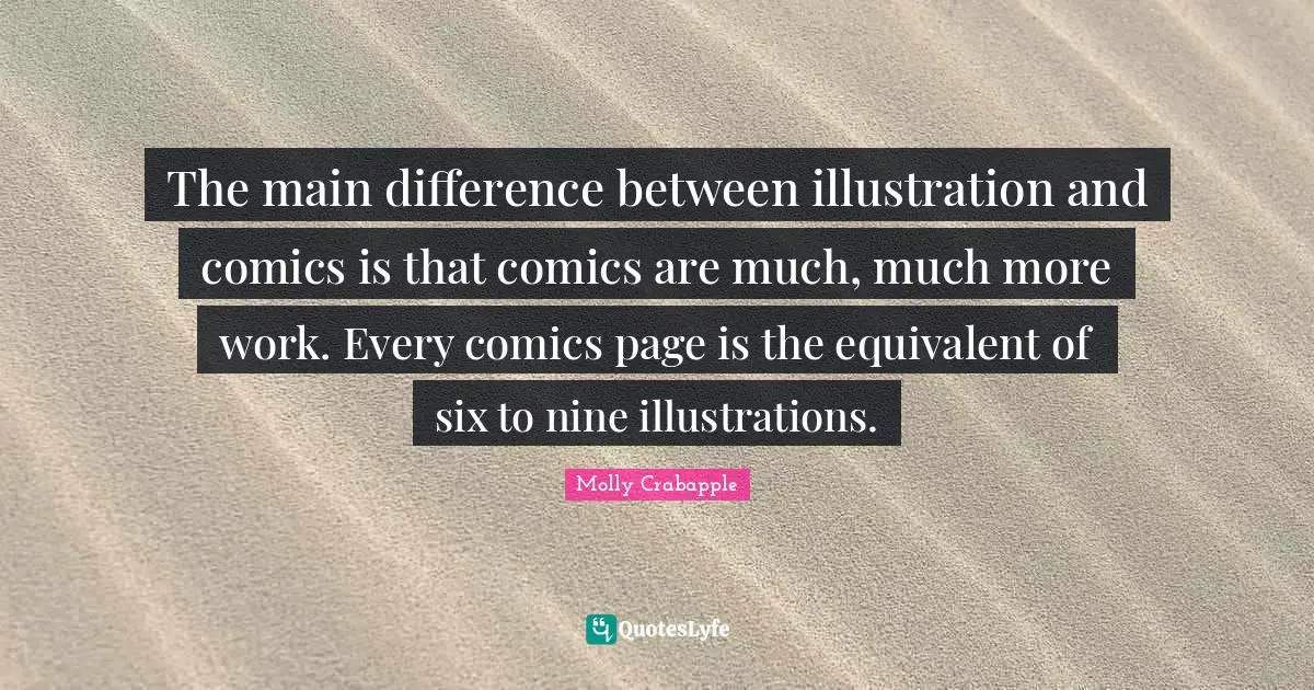 The main difference between illustration and comics is that comics are much, much more work. Every comics page is the equivalent of six to nine illustrations.