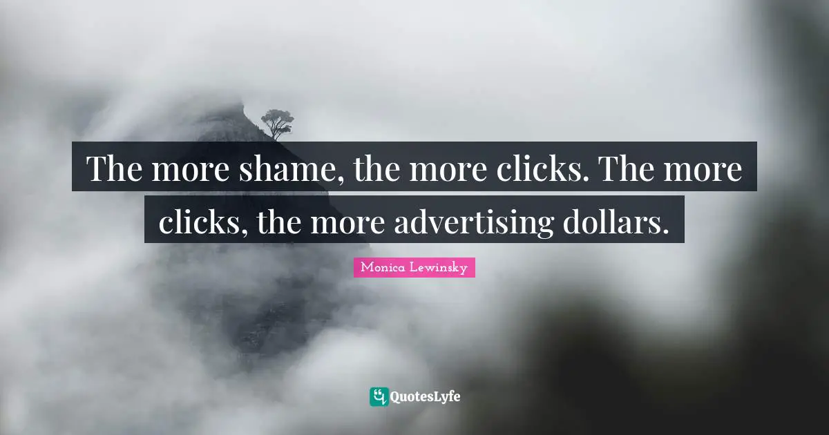 Monica Lewinsky Quotes: "The more shame, the more clicks. The more clicks, the more advertising dollars."