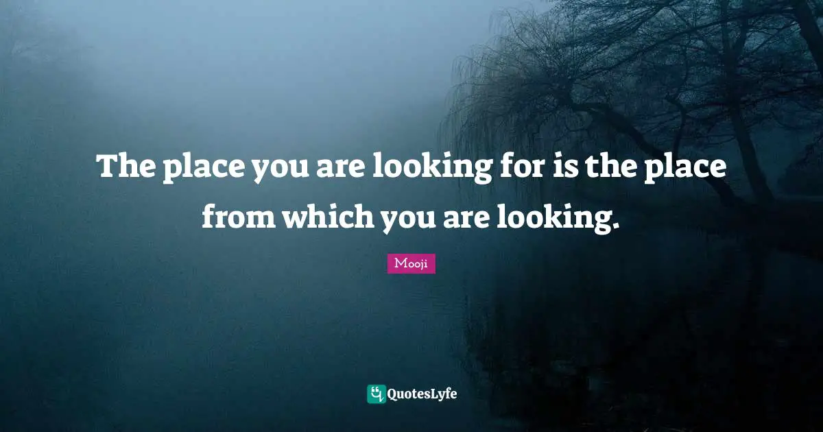 The place you are looking for is the place from which you are looking.