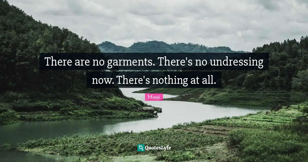 There are no garments. There's no undressing now. There's nothing at all.