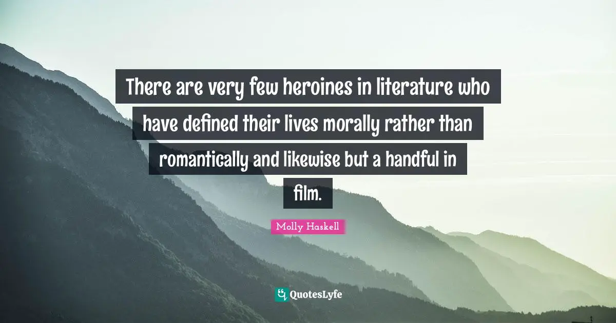 There are very few heroines in literature who have defined their lives morally rather than romantically and likewise but a handful in film.