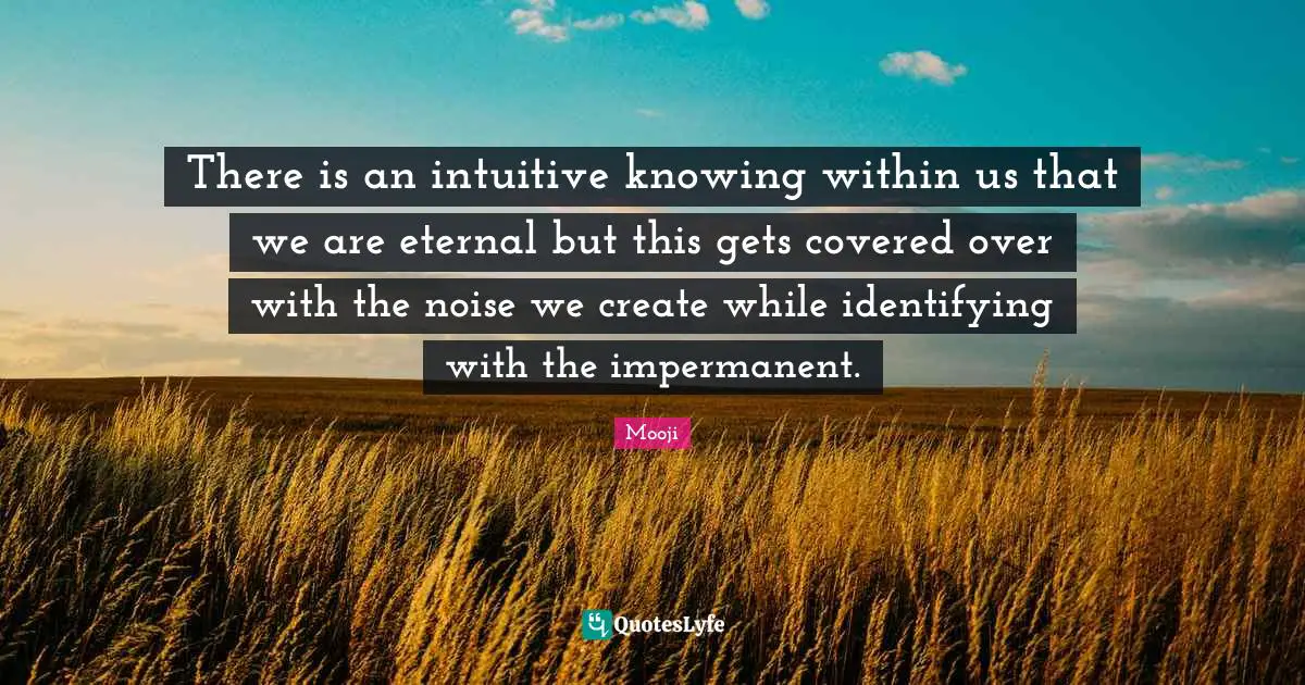 Covered Quotes: "There is an intuitive knowing within us that we are eternal but this gets covered over with the noise we create while identifying with the impermanent."