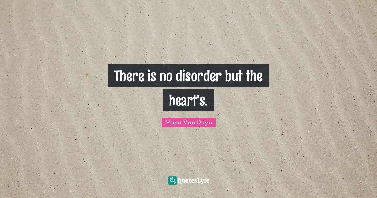 There is no disorder but the heart's.
