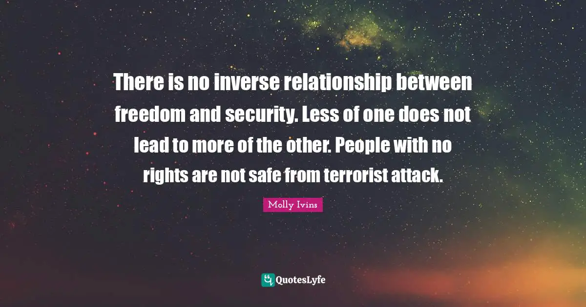 There is no inverse relationship between freedom and security. Less of one does not lead to more of the other. People with no rights are not safe from terrorist attack.