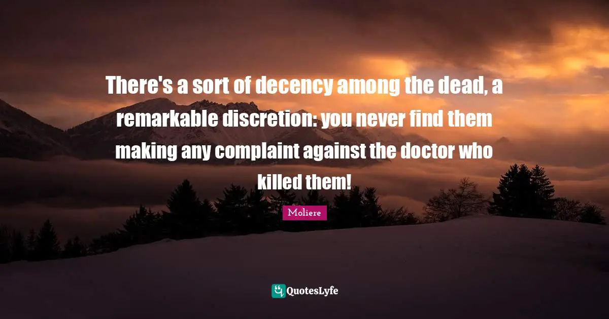 There's a sort of decency among the dead, a remarkable discretion: you never find them making any complaint against the doctor who killed them!