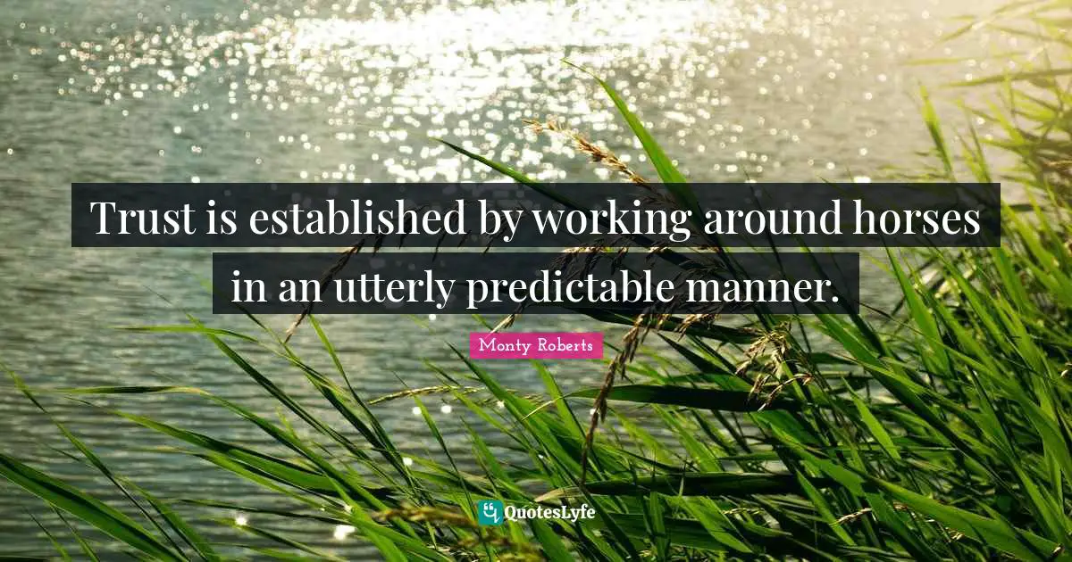 Predictable Quotes: "Trust is established by working around horses in an utterly predictable manner."