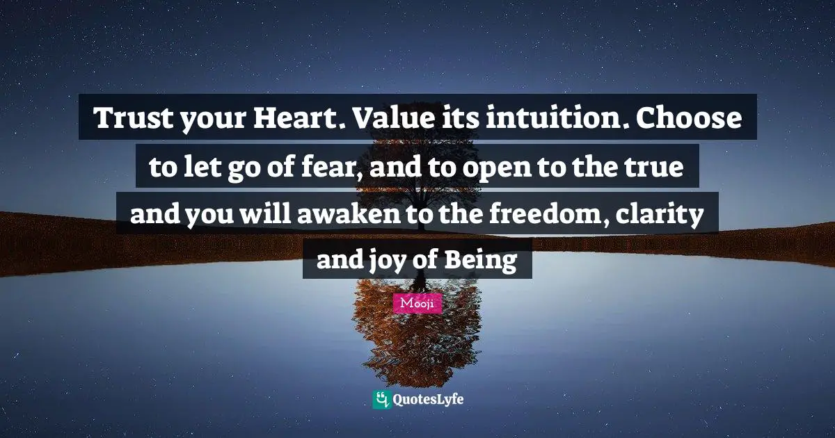Trust your Heart. Value its intuition. Choose to let go of fear, and to open to the true and you will awaken to the freedom, clarity and joy of Being