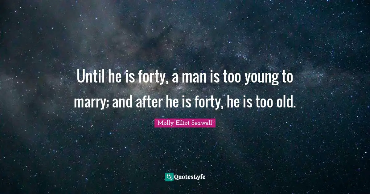 Until he is forty, a man is too young to marry; and after he is forty, he is too old.