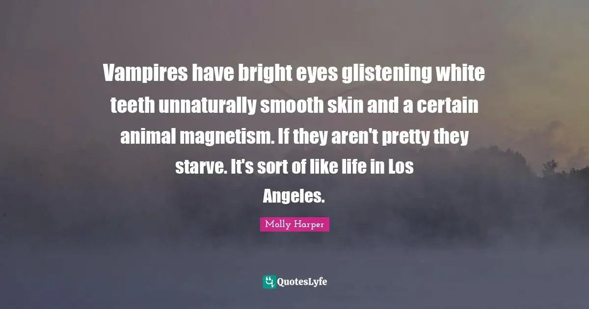 Vampires have bright eyes glistening white teeth unnaturally smooth skin and a certain animal magnetism. If they aren't pretty they starve. It's sort of like life in Los Angeles.