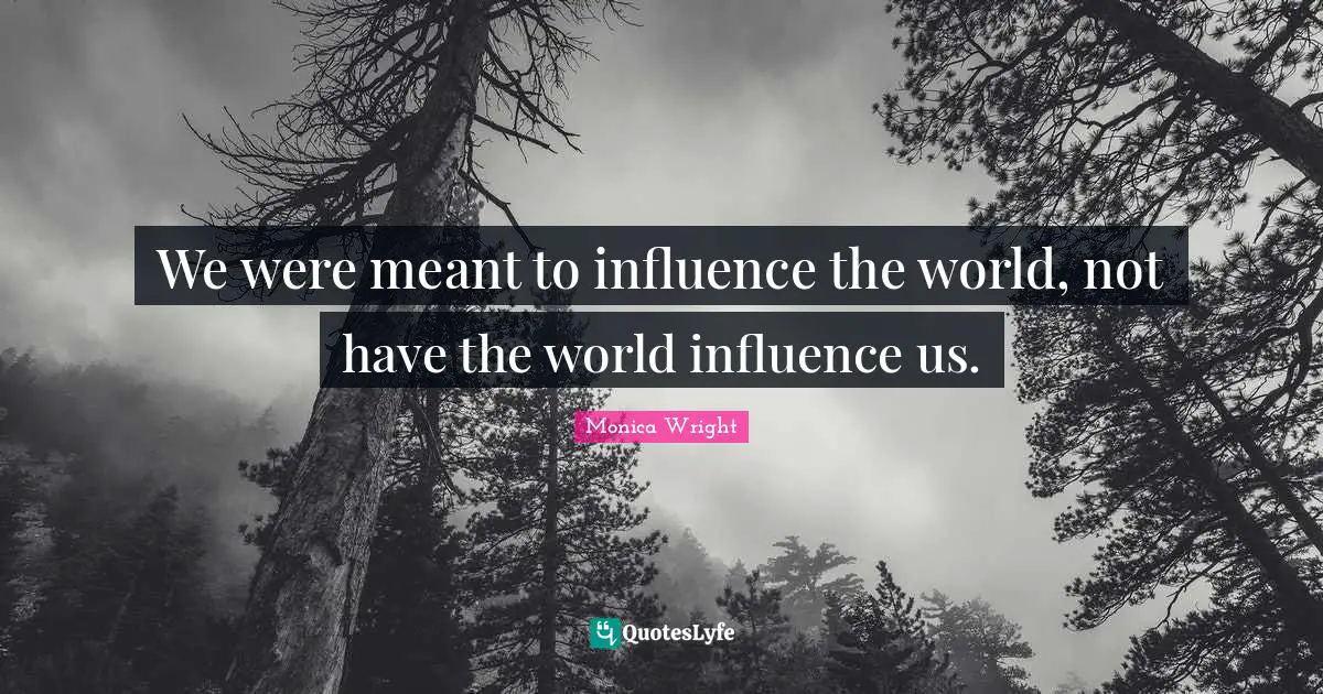 We were meant to influence the world, not have the world influence us.