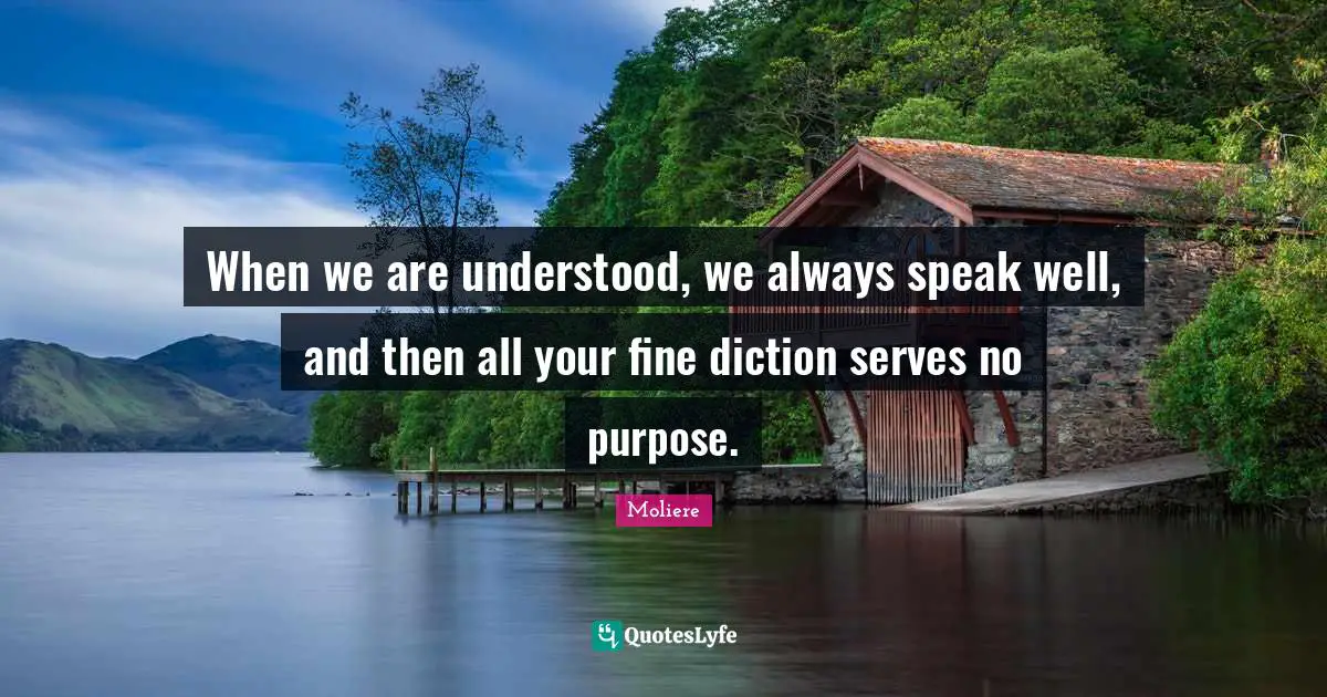When we are understood, we always speak well, and then all your fine diction serves no purpose.