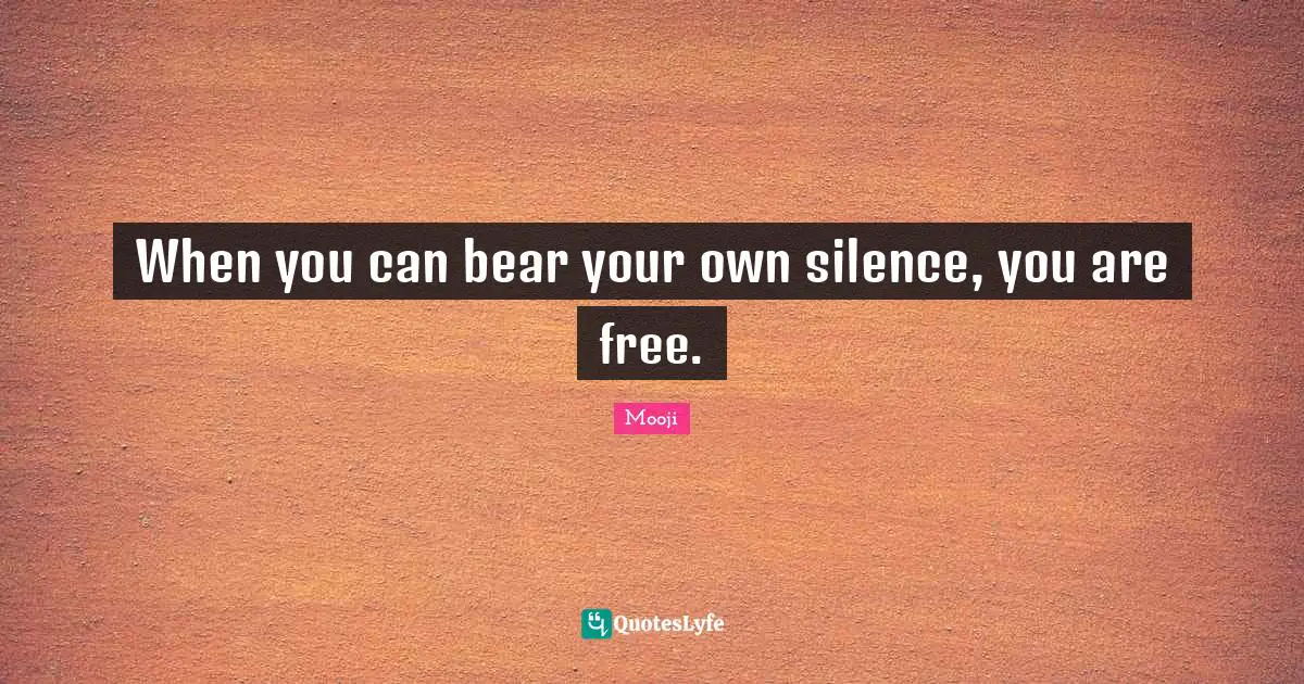 When you can bear your own silence, you are free.