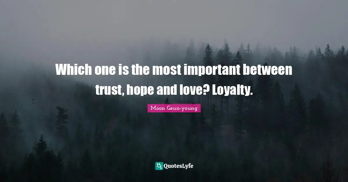 Which one is the most important between trust, hope and love? Loyalty.