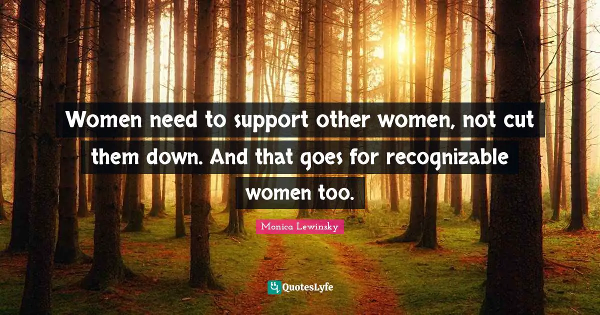 Monica Lewinsky Quotes: "Women need to support other women, not cut them down. And that goes for recognizable women too."