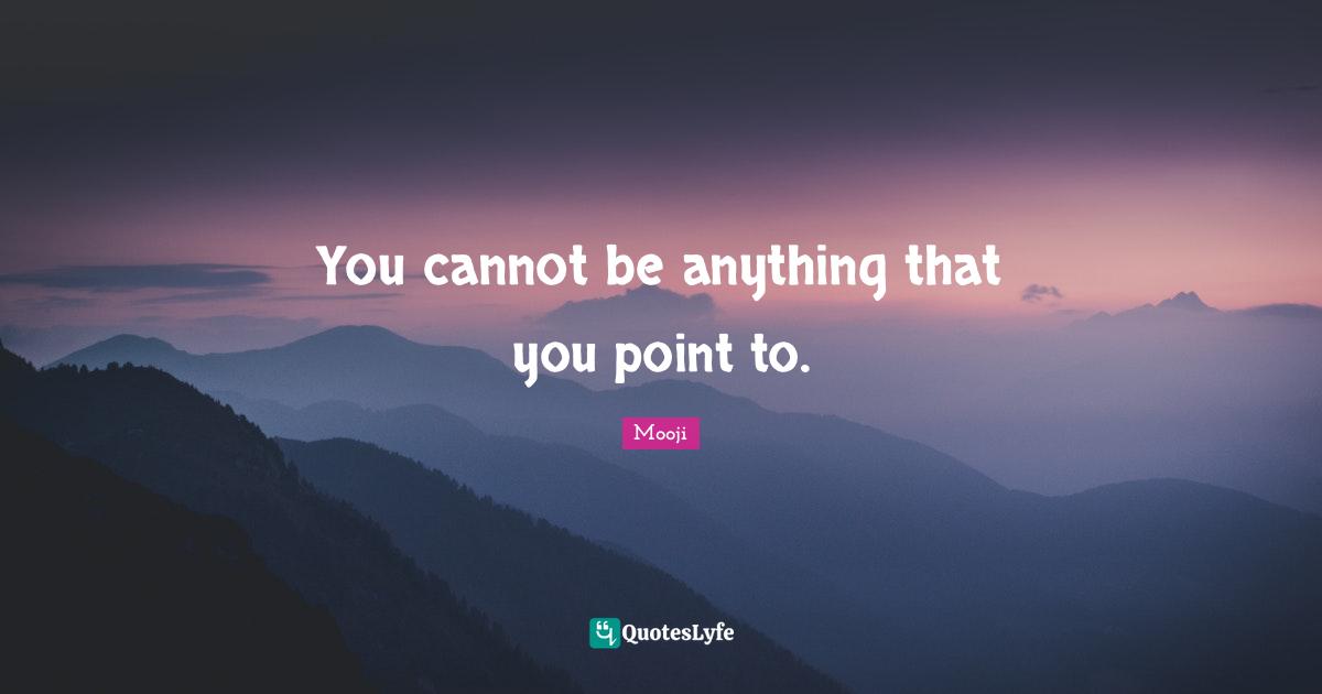 You cannot be anything that you point to.