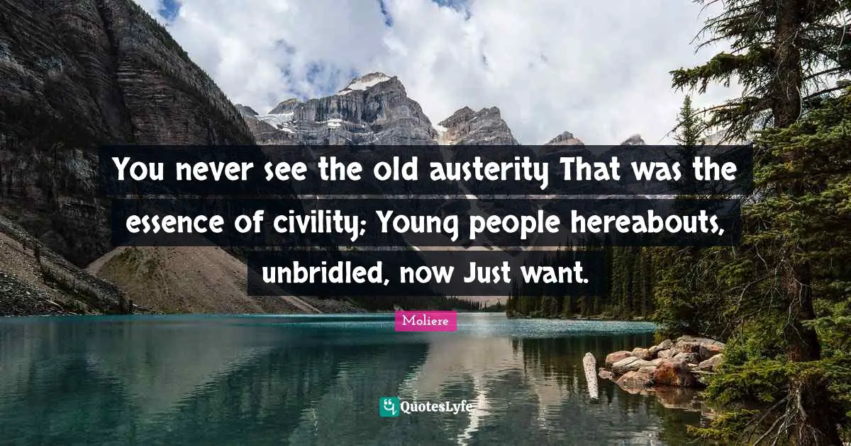 You never see the old austerity That was the essence of civility; Young people hereabouts, unbridled, now Just want.