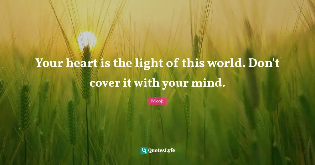 Mooji Quotes: Your heart is the light of this world. Don't cover it with your mind.