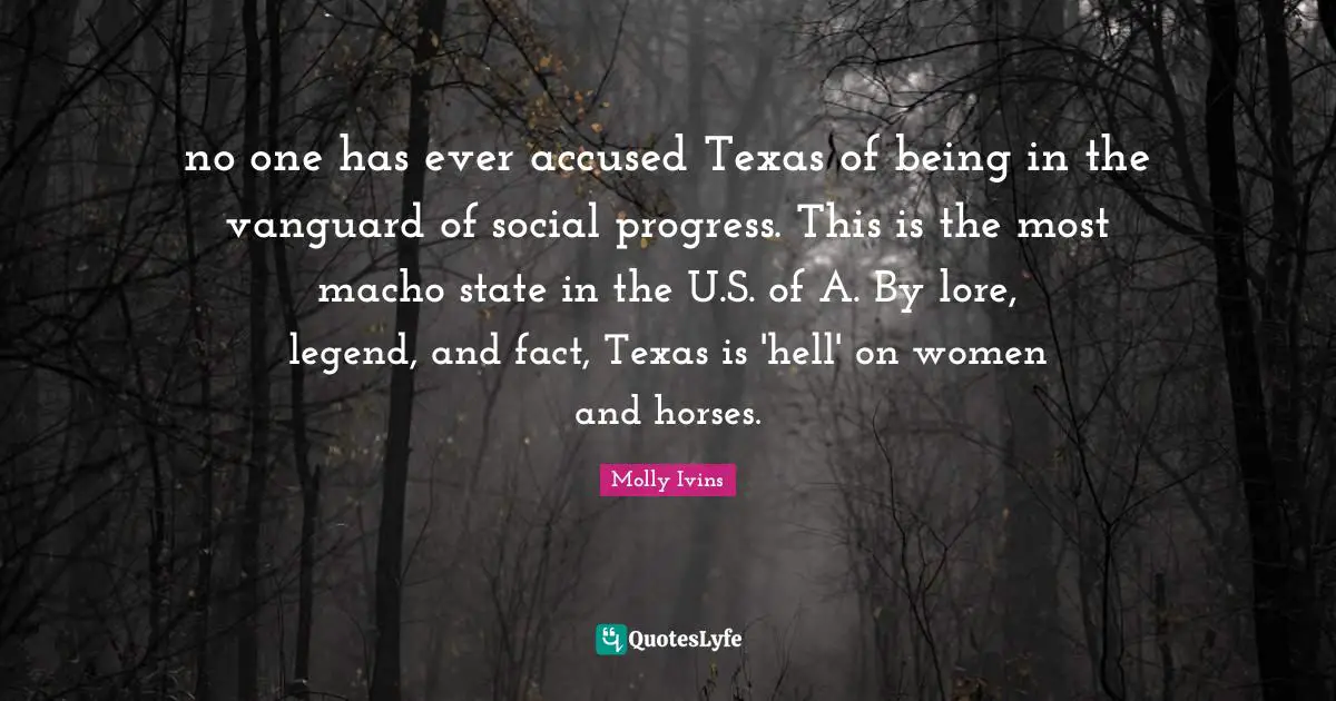 no one has ever accused Texas of being in the vanguard of social progress. This is the most macho state in the U.S. of A. By lore, legend, and fact, Texas is 'hell' on women and horses.