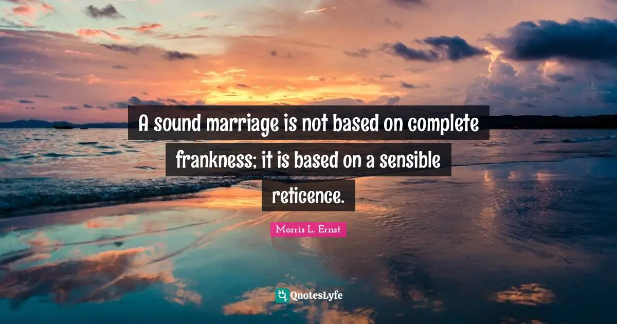 A sound marriage is not based on complete frankness; it is based on a sensible reticence.