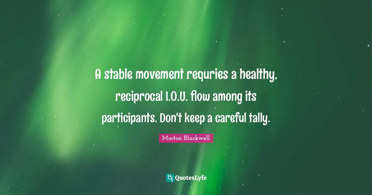 A stable movement requries a healthy, reciprocal I.O.U. flow among its participants. Don't keep a careful tally.