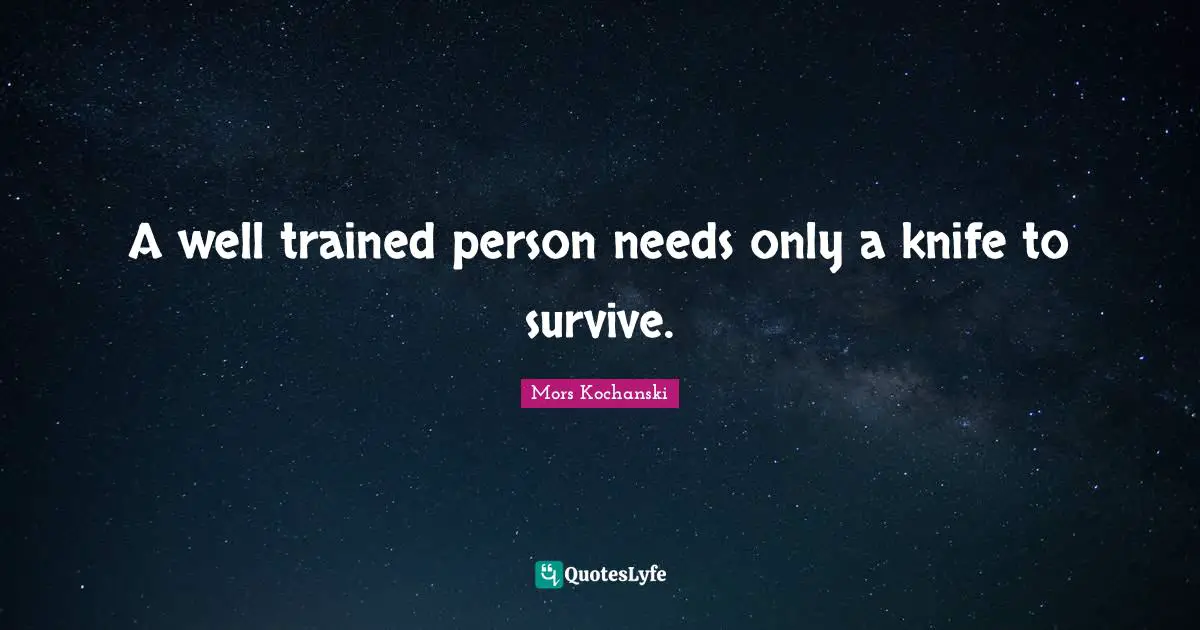 A well trained person needs only a knife to survive.