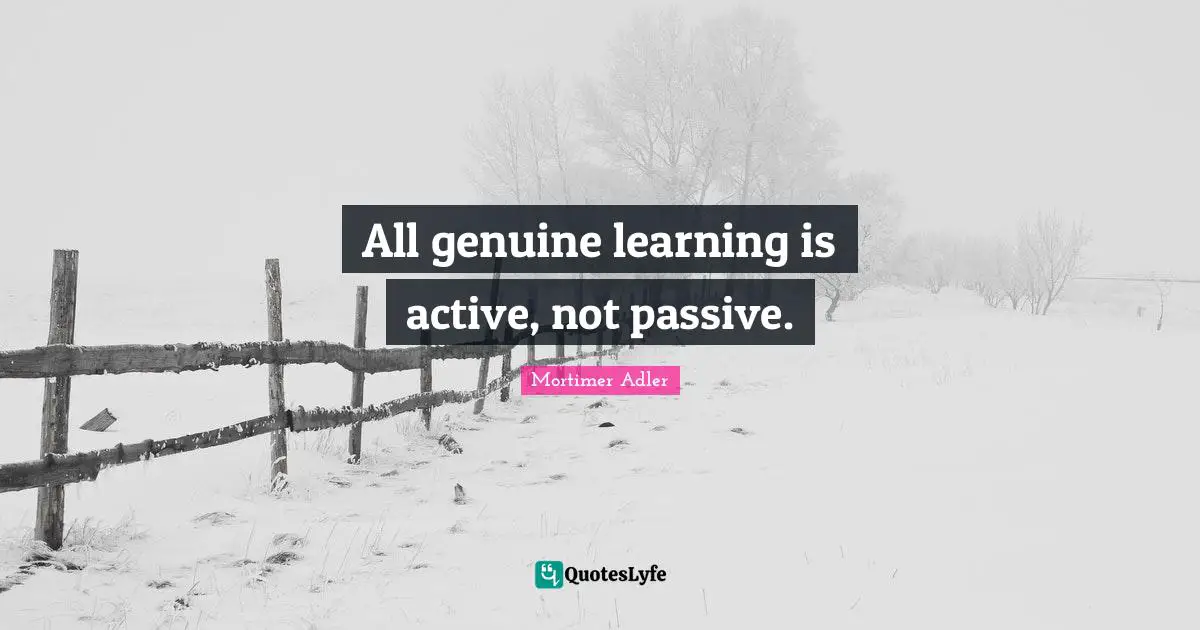 Mortimer Adler Quotes: "All genuine learning is active, not passive."