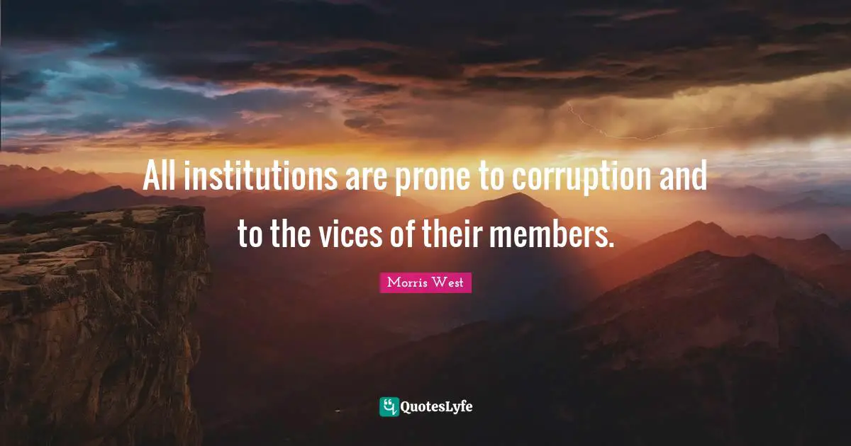 All institutions are prone to corruption and to the vices of their members.