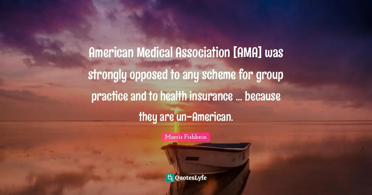 American Medical Association [AMA] was strongly opposed to any scheme for group practice and to health insurance ... because they are un-American.