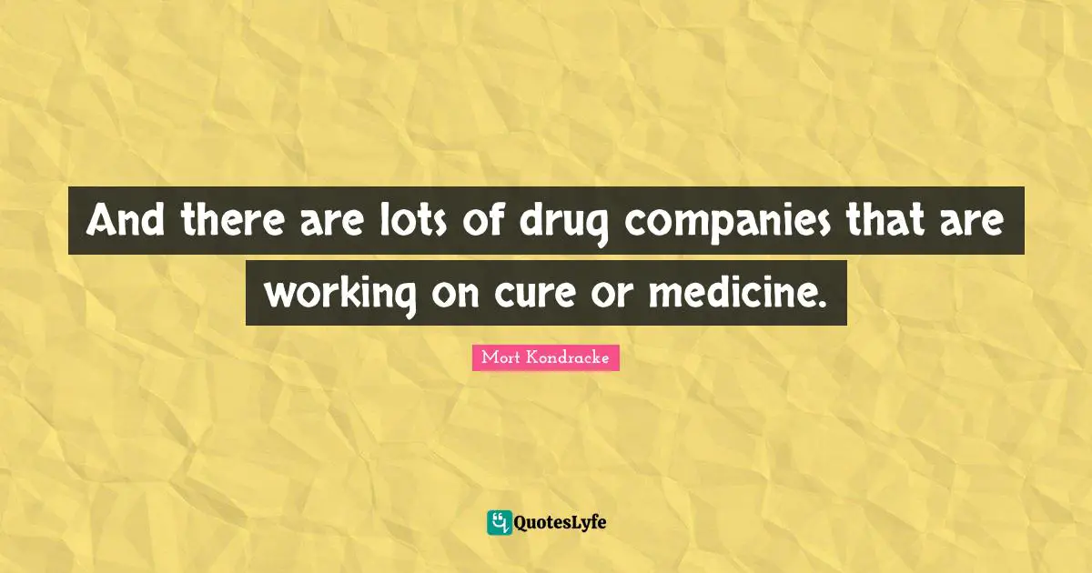 Companies Quotes: "And there are lots of drug companies that are working on cure or medicine."