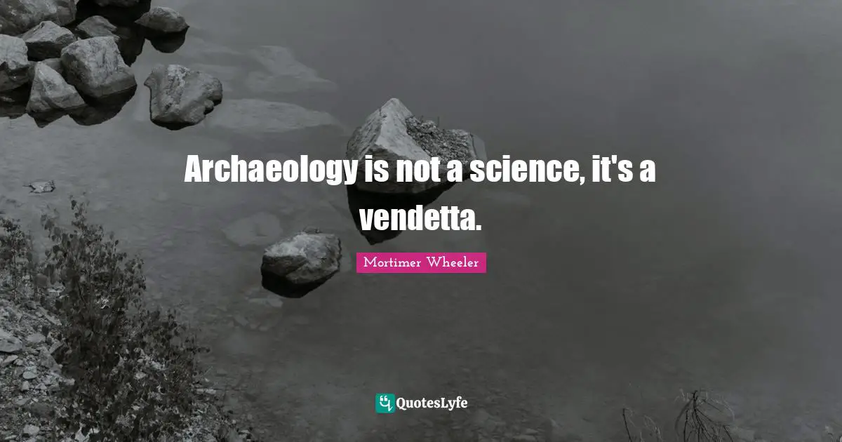 Archaeology is not a science, it's a vendetta.