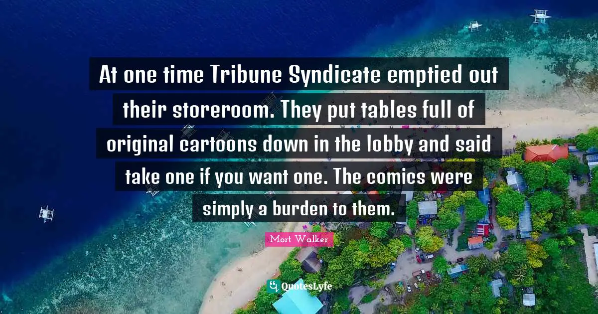 At one time Tribune Syndicate emptied out their storeroom. They put tables full of original cartoons down in the lobby and said take one if you want one. The comics were simply a burden to them.