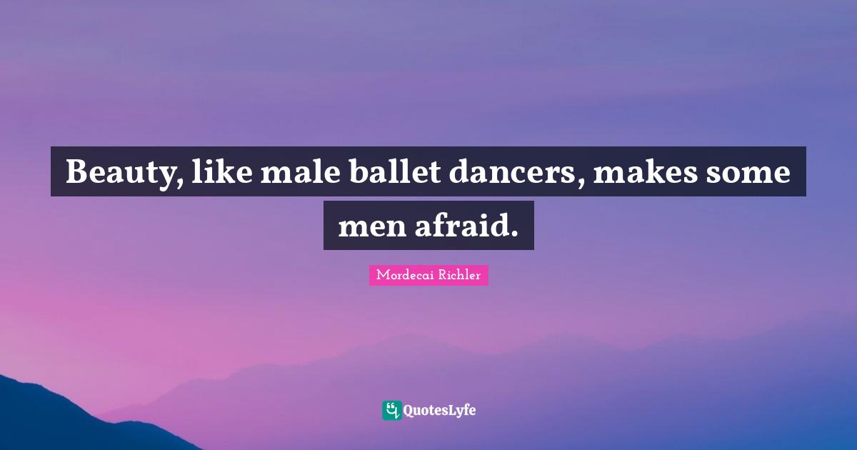 Beauty, like male ballet dancers, makes some men afraid.