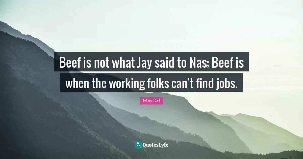 Beef is not what Jay said to Nas; Beef is when the working folks can't find jobs.