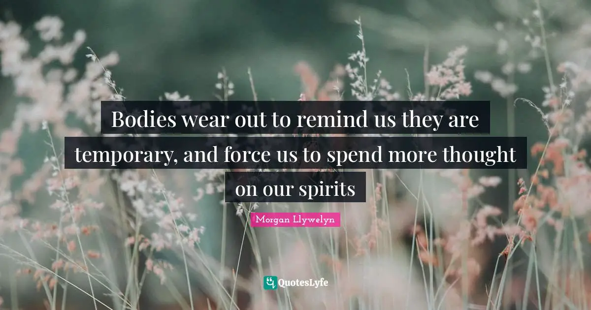 Bodies wear out to remind us they are temporary, and force us to spend more thought on our spirits