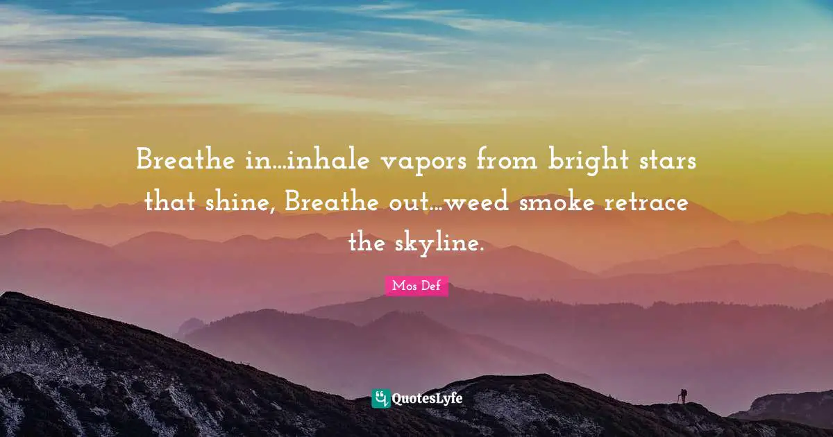 Breathe in...inhale vapors from bright stars that shine, Breathe out...weed smoke retrace the skyline.