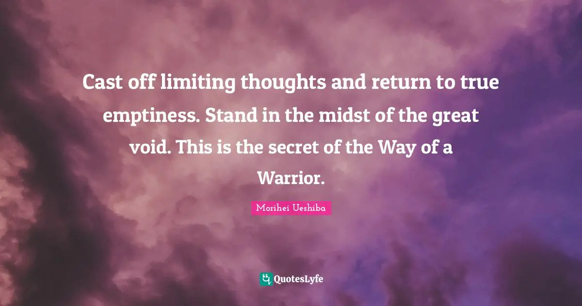 Emptiness Quotes: "Cast off limiting thoughts and return to true emptiness. Stand in the midst of the great void. This is the secret of the Way of a Warrior."