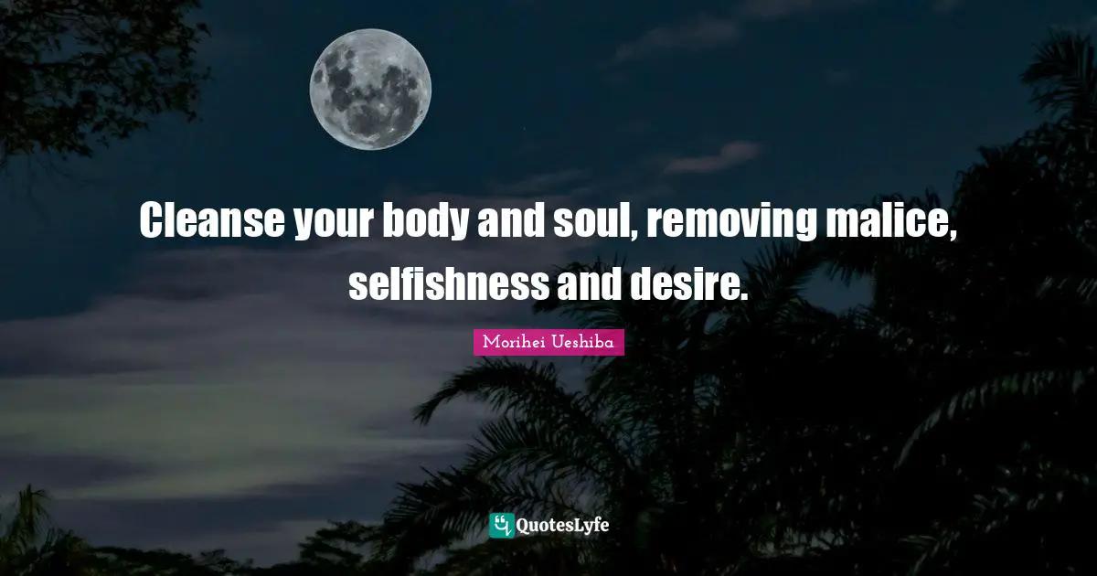 Cleanse your body and soul, removing malice, selfishness and desire.
