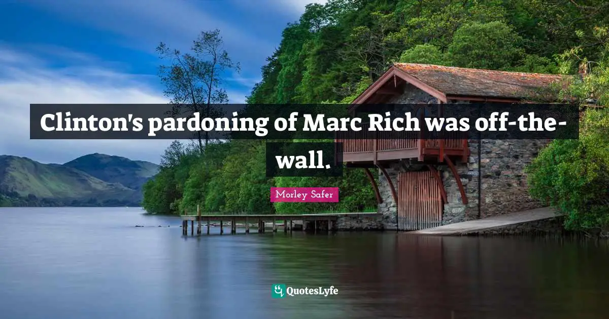 Morley Safer Quotes: "Clinton's pardoning of Marc Rich was off-the-wall."