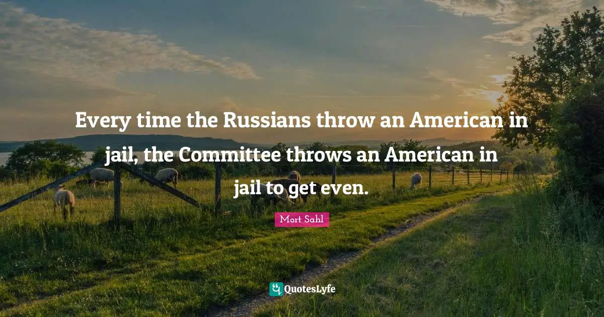 Every time the Russians throw an American in jail, the Committee throws an American in jail to get even.