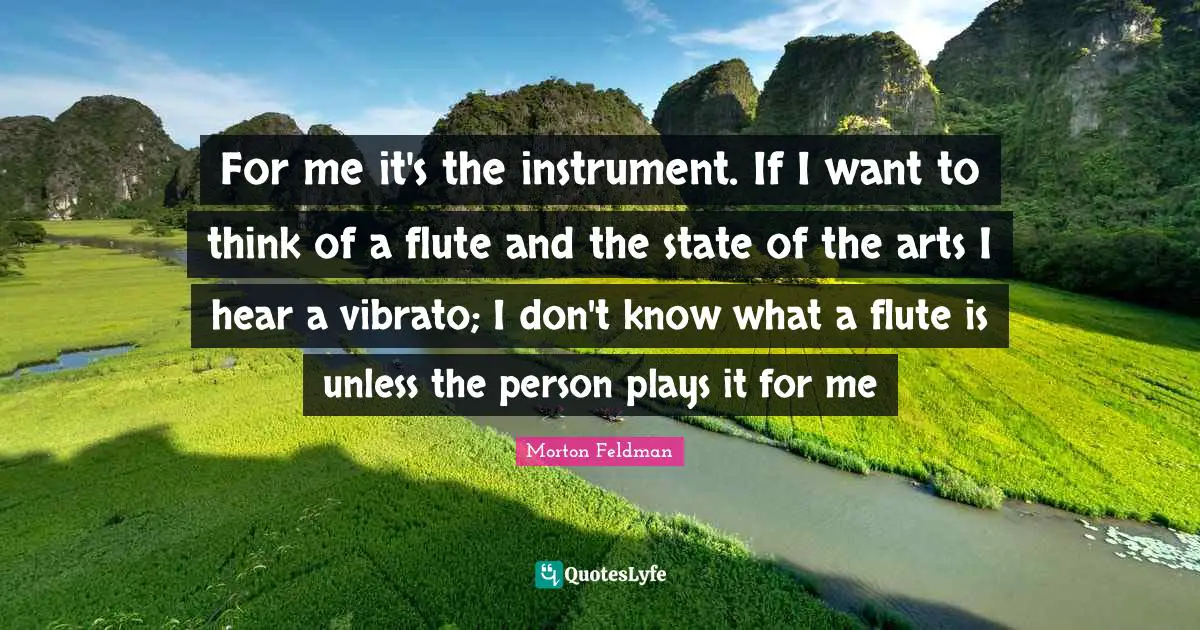 For me it's the instrument. If I want to think of a flute and the state of the arts I hear a vibrato; I don't know what a flute is unless the person plays it for me