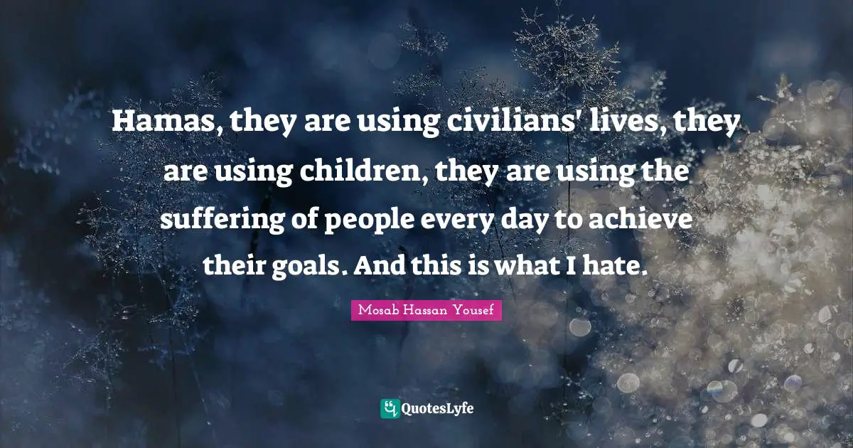 Hamas, they are using civilians' lives, they are using children, they are using the suffering of people every day to achieve their goals. And this is what I hate.