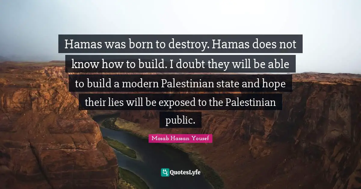 Hamas was born to destroy. Hamas does not know how to build. I doubt they will be able to build a modern Palestinian state and hope their lies will be exposed to the Palestinian public.