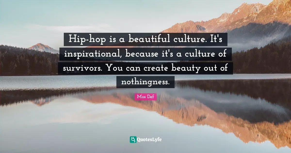 Nothingness Quotes: "Hip-hop is a beautiful culture. It's inspirational, because it's a culture of survivors. You can create beauty out of nothingness."