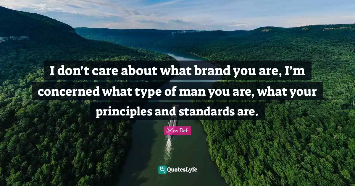 I don't care about what brand you are, I'm concerned what type of man you are, what your principles and standards are.