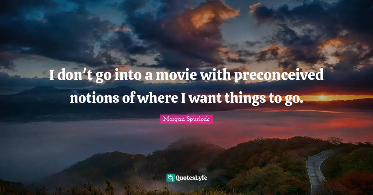 I don't go into a movie with preconceived notions of where I want things to go.
