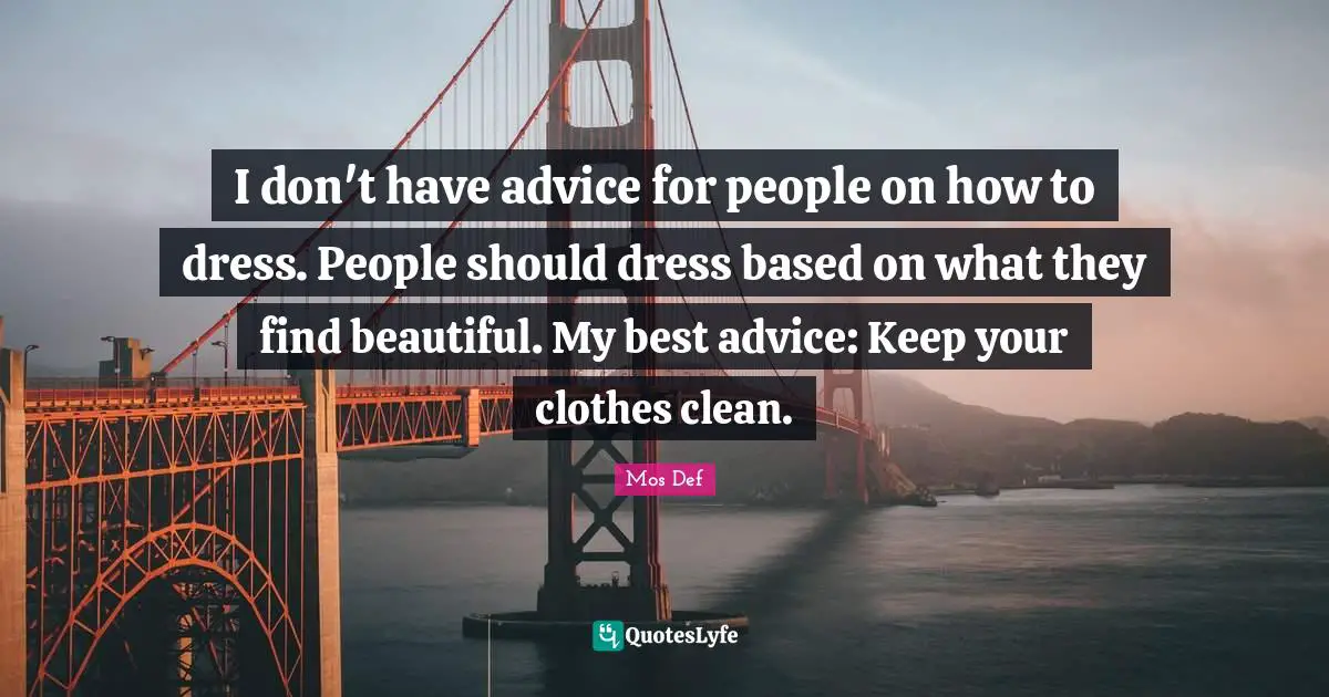I don't have advice for people on how to dress. People should dress based on what they find beautiful. My best advice: Keep your clothes clean.