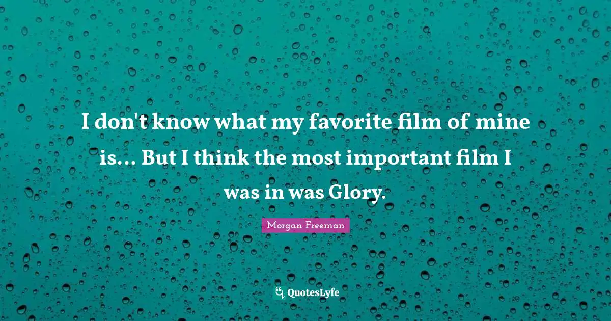 I don't know what my favorite film of mine is... But I think the most important film I was in was Glory.