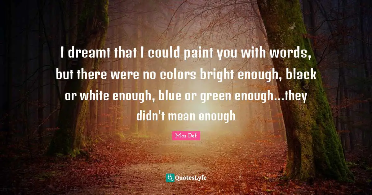 White Quotes: "I dreamt that I could paint you with words, but there were no colors bright enough, black or white enough, blue or green enough...they didn't mean enough"