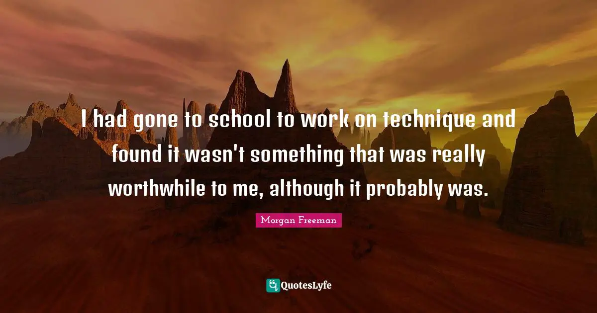 I had gone to school to work on technique and found it wasn't something that was really worthwhile to me, although it probably was.